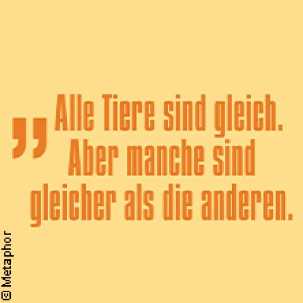 „Alle Tiere sind gleich. Aber manche sind gleicher als die anderen.“